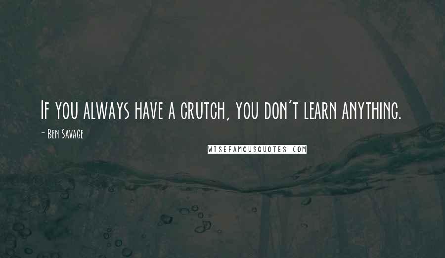 Ben Savage quotes: If you always have a crutch, you don't learn anything.