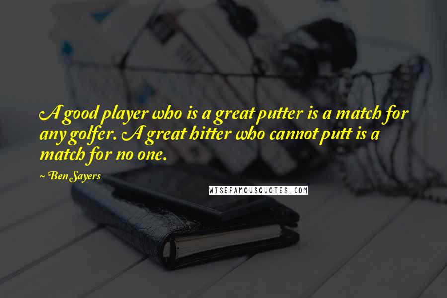 Ben Sayers quotes: A good player who is a great putter is a match for any golfer. A great hitter who cannot putt is a match for no one.