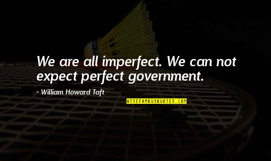 Ben Schnetzer Quotes By William Howard Taft: We are all imperfect. We can not expect