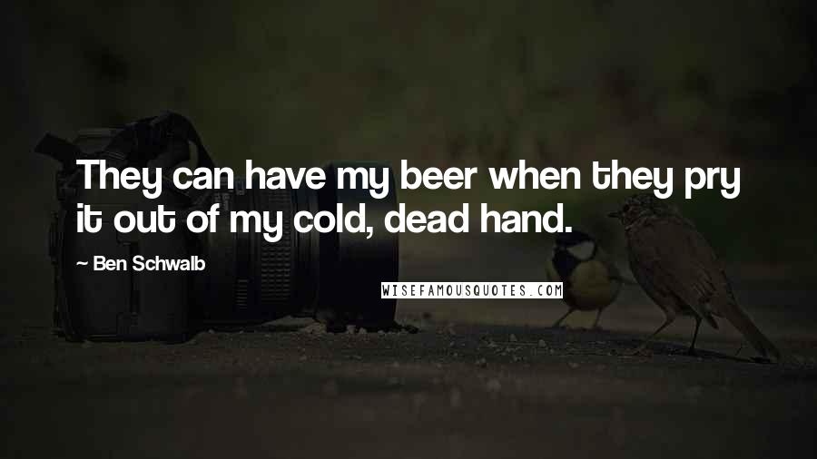 Ben Schwalb quotes: They can have my beer when they pry it out of my cold, dead hand.