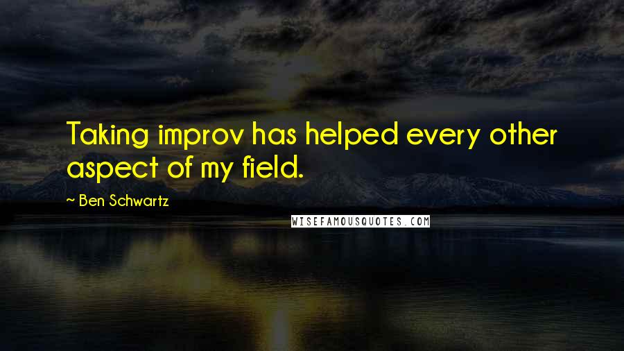 Ben Schwartz quotes: Taking improv has helped every other aspect of my field.