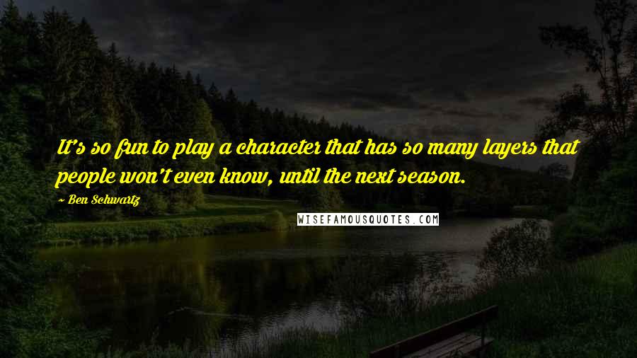 Ben Schwartz quotes: It's so fun to play a character that has so many layers that people won't even know, until the next season.