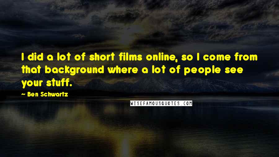 Ben Schwartz quotes: I did a lot of short films online, so I come from that background where a lot of people see your stuff.