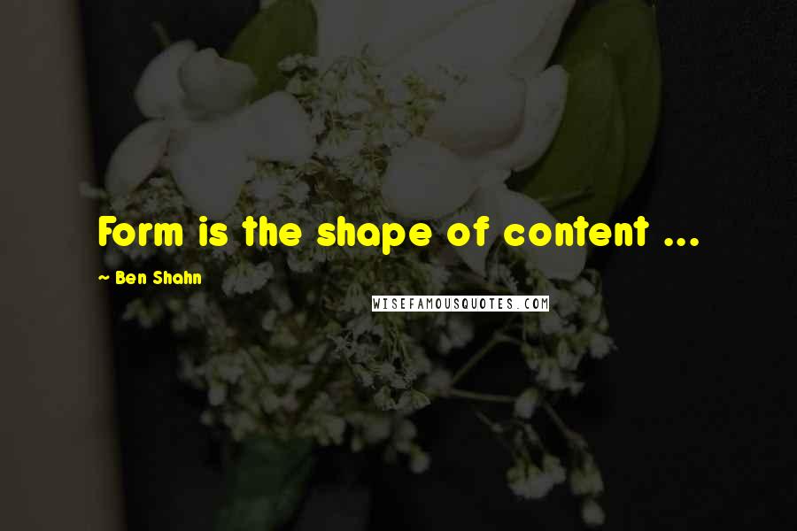 Ben Shahn quotes: Form is the shape of content ...