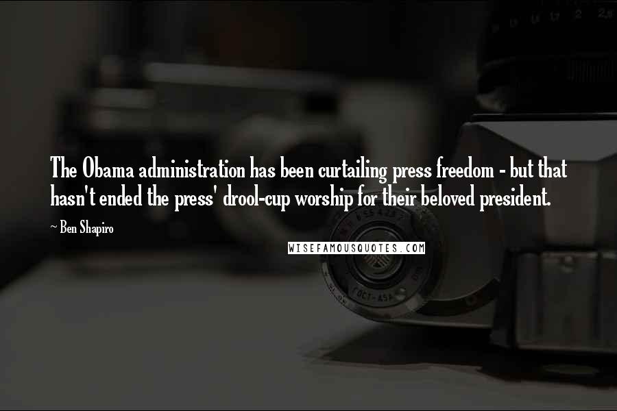 Ben Shapiro quotes: The Obama administration has been curtailing press freedom - but that hasn't ended the press' drool-cup worship for their beloved president. Ben Shapiro quotes: The Obama administration has been curtailing press freedom - but that hasn't ended the press' drool-cup worship for their beloved president.