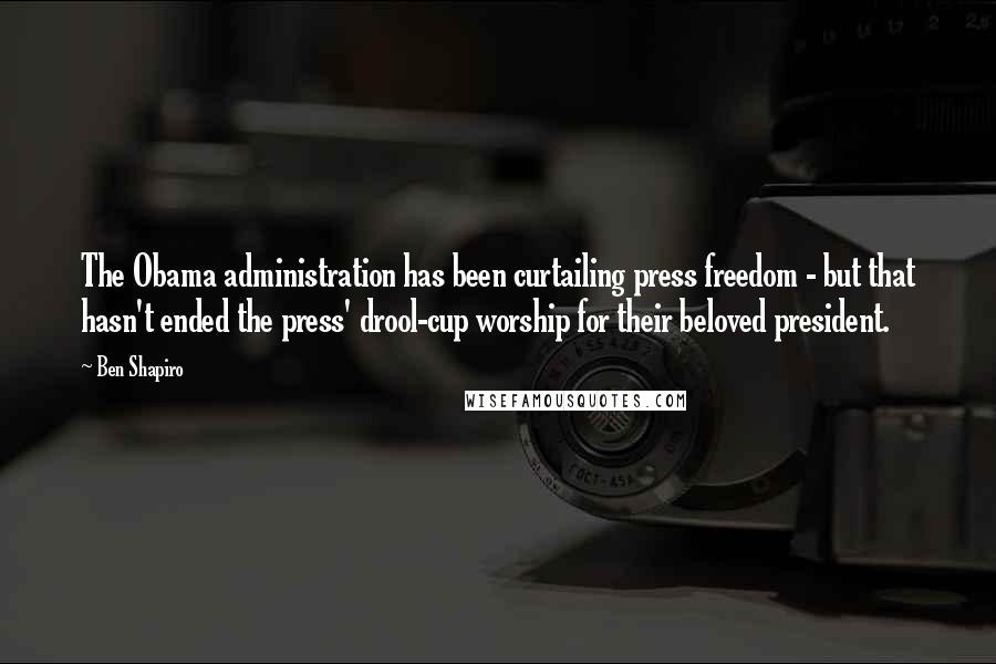 Ben Shapiro quotes: The Obama administration has been curtailing press freedom - but that hasn't ended the press' drool-cup worship for their beloved president.