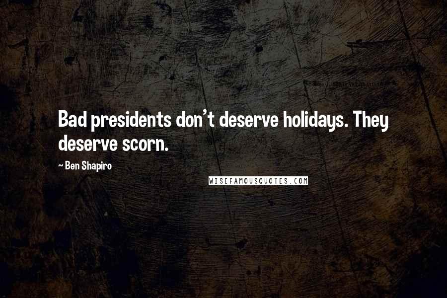 Ben Shapiro quotes: Bad presidents don't deserve holidays. They deserve scorn.