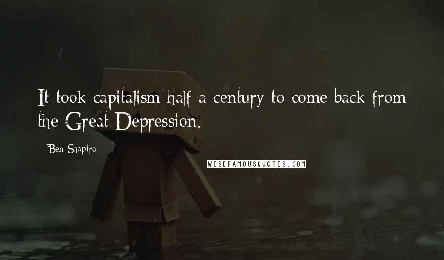 Ben Shapiro quotes: It took capitalism half a century to come back from the Great Depression.