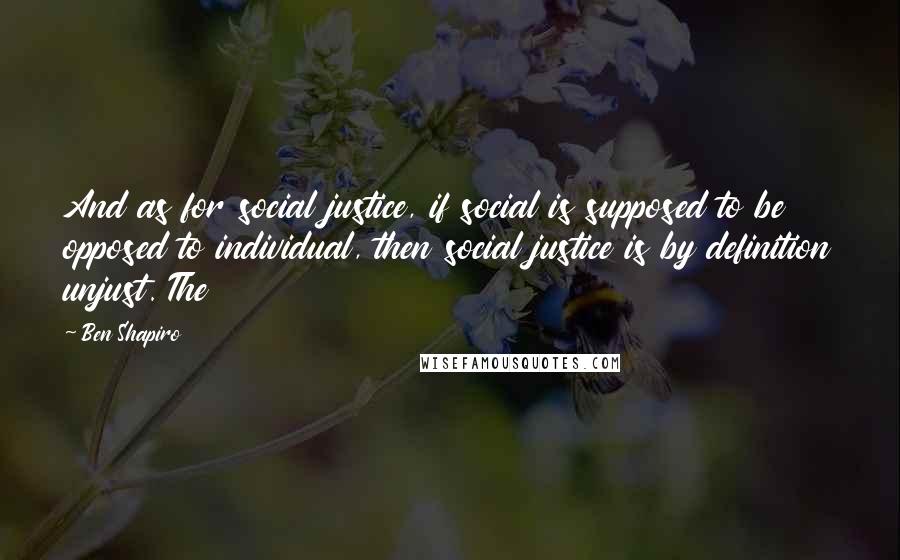 Ben Shapiro quotes: And as for social justice, if social is supposed to be opposed to individual, then social justice is by definition unjust. The