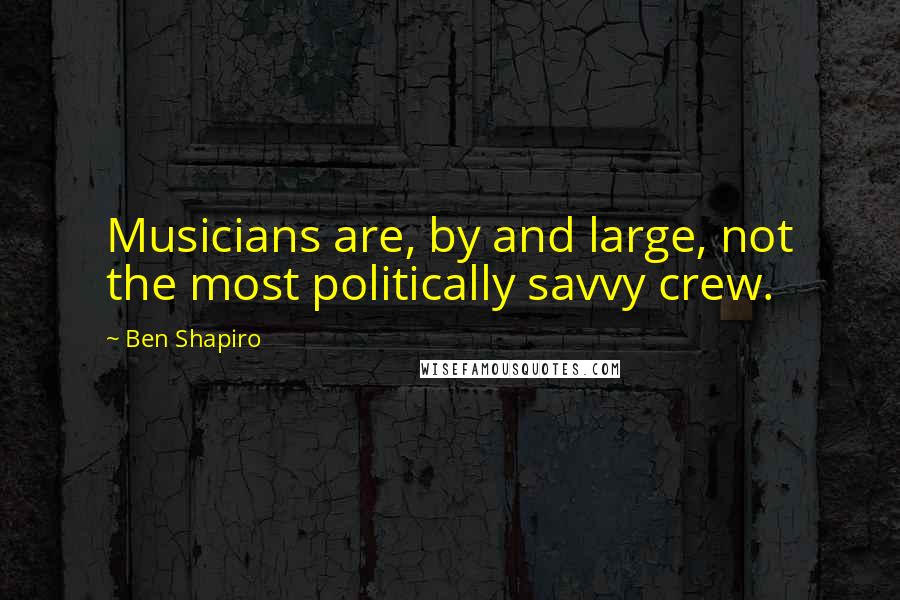 Ben Shapiro quotes: Musicians are, by and large, not the most politically savvy crew.