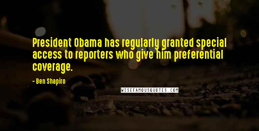 Ben Shapiro quotes: President Obama has regularly granted special access to reporters who give him preferential coverage. Ben Shapiro quotes: President Obama has regularly granted special access to reporters who give him preferential coverage.