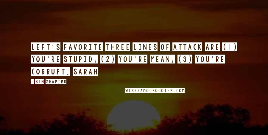 Ben Shapiro quotes: left's favorite three lines of attack are (1) you're stupid; (2) you're mean; (3) you're corrupt. Sarah Ben Shapiro quotes: left's favorite three lines of attack are (1) you're stupid; (2) you're mean; (3) you're corrupt. Sarah