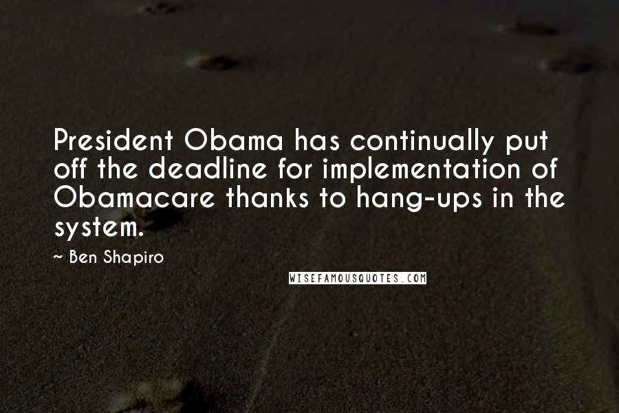 Ben Shapiro quotes: President Obama has continually put off the deadline for implementation of Obamacare thanks to hang-ups in the system.