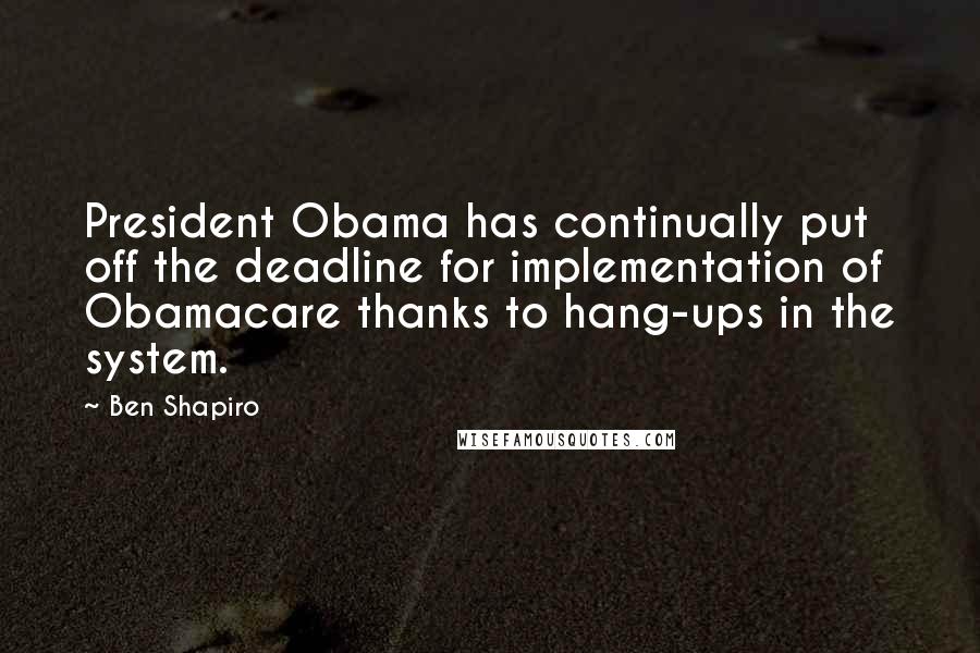 Ben Shapiro quotes: President Obama has continually put off the deadline for implementation of Obamacare thanks to hang-ups in the system. Ben Shapiro quotes: President Obama has continually put off the deadline for implementation of Obamacare thanks to hang-ups in the system.