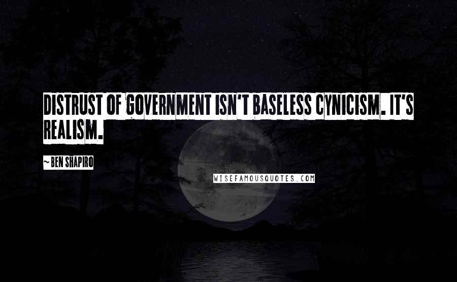 Ben Shapiro quotes: Distrust of government isn't baseless cynicism. It's realism.