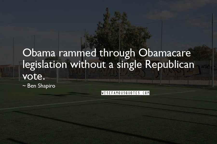 Ben Shapiro quotes: Obama rammed through Obamacare legislation without a single Republican vote.