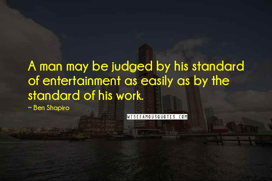 Ben Shapiro quotes: A man may be judged by his standard of entertainment as easily as by the standard of his work.