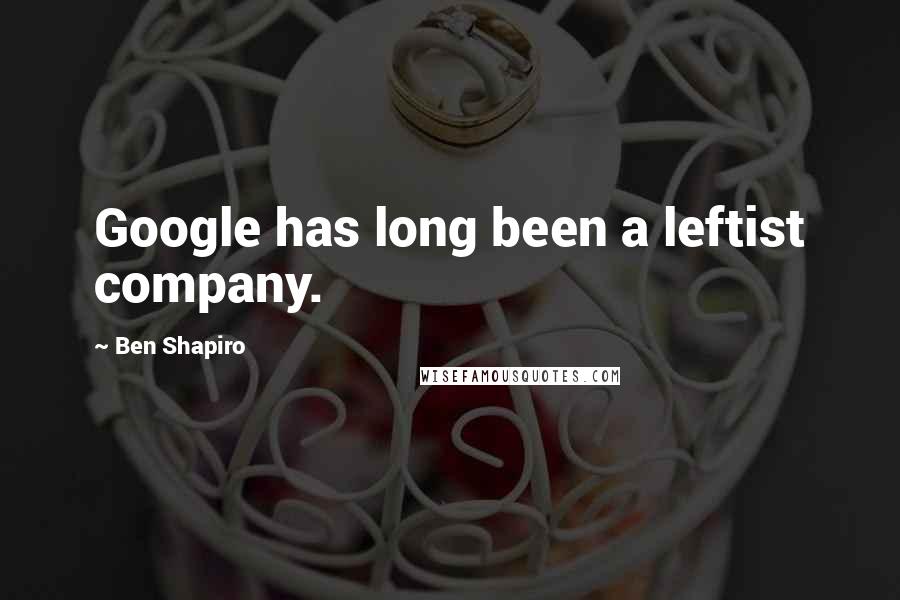 Ben Shapiro quotes: Google has long been a leftist company.