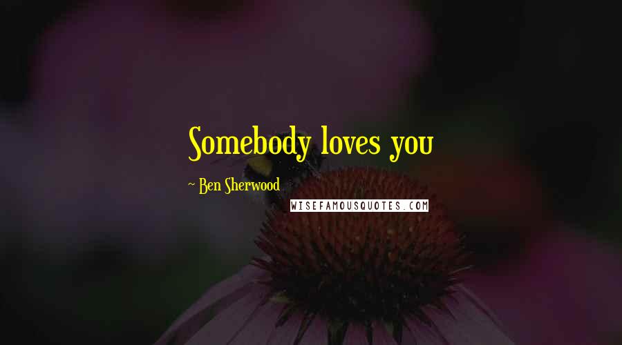 Ben Sherwood quotes: Somebody loves you