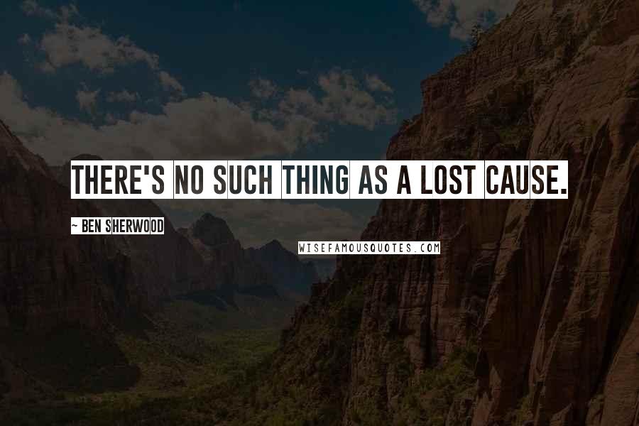 Ben Sherwood quotes: There's no such thing as a lost cause.