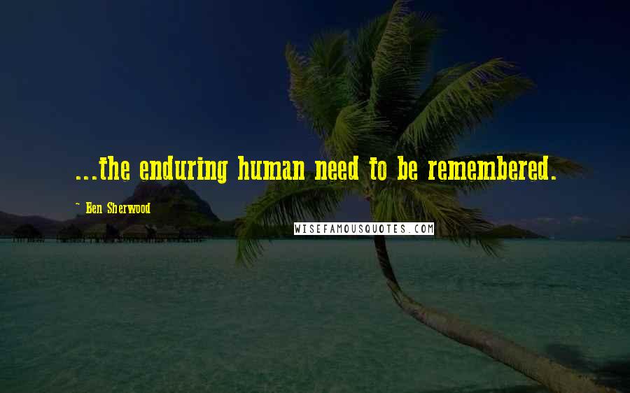 Ben Sherwood quotes: ...the enduring human need to be remembered.