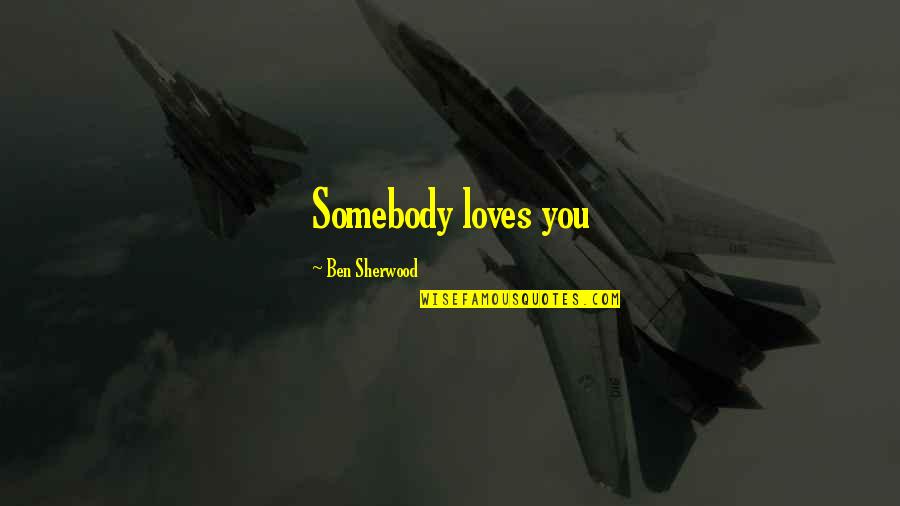 Ben Sherwood Quotes By Ben Sherwood: Somebody loves you