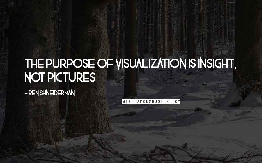 Ben Shneiderman quotes: The purpose of visualization is insight, not pictures