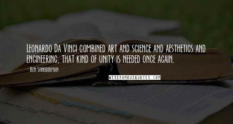 Ben Shneiderman quotes: Leonardo Da Vinci combined art and science and aesthetics and engineering, that kind of unity is needed once again.