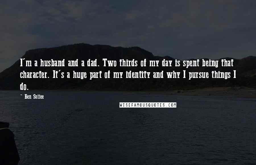 Ben Sollee quotes: I'm a husband and a dad. Two thirds of my day is spent being that character. It's a huge part of my identity and why I pursue things I do.