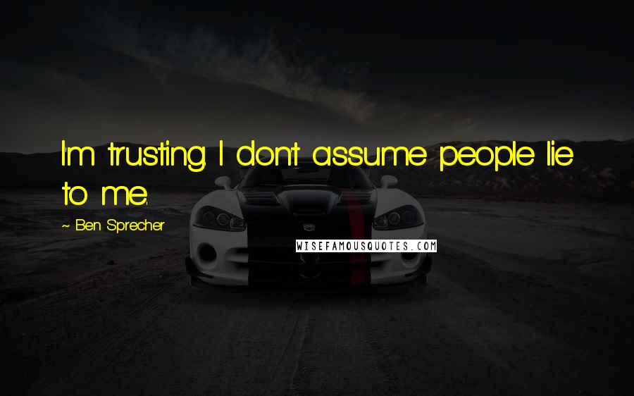Ben Sprecher quotes: I'm trusting. I don't assume people lie to me.