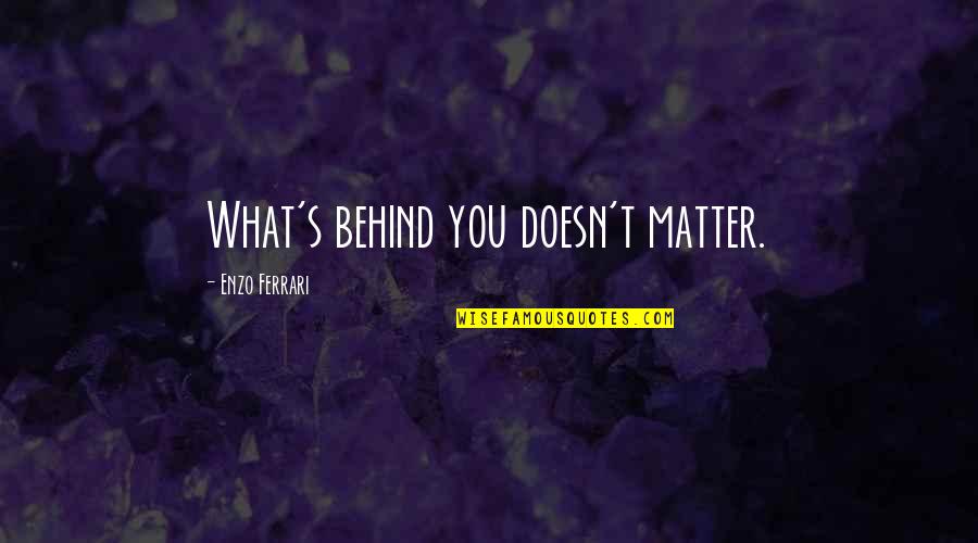 Ben Stein Paradoxical Quotes By Enzo Ferrari: What's behind you doesn't matter.