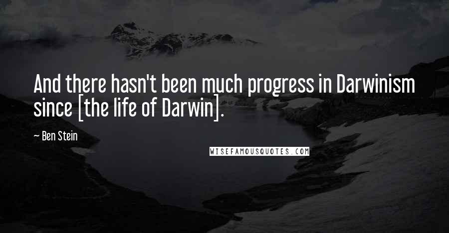 Ben Stein quotes: And there hasn't been much progress in Darwinism since [the life of Darwin].