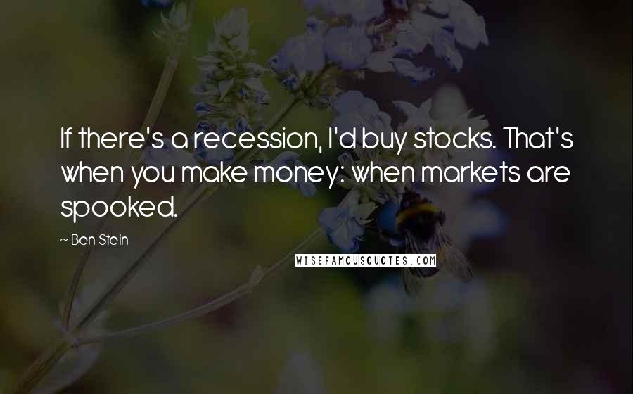 Ben Stein quotes: If there's a recession, I'd buy stocks. That's when you make money: when markets are spooked.
