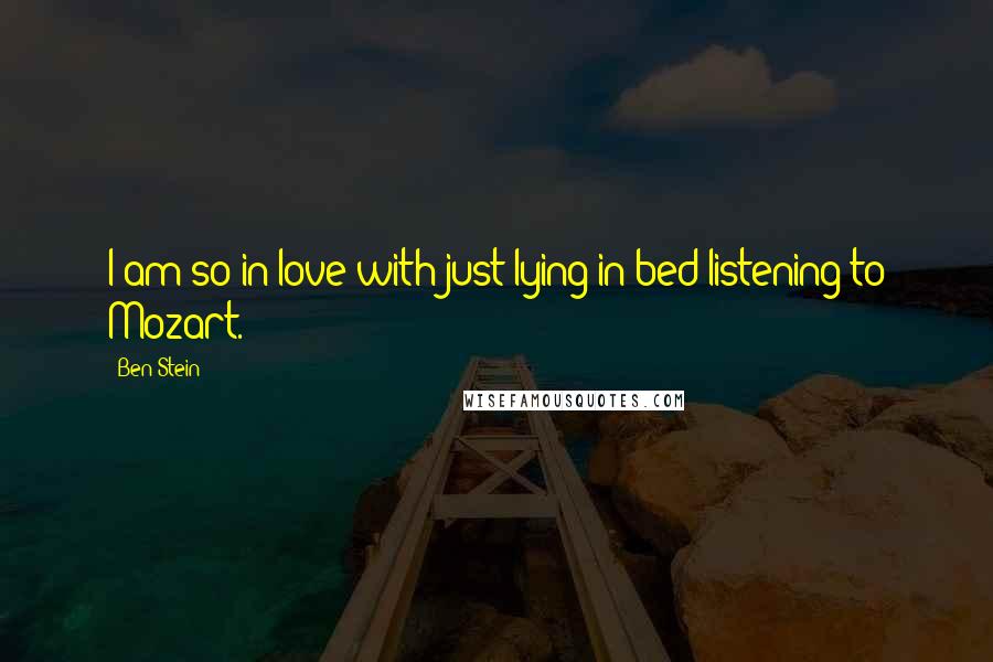 Ben Stein quotes: I am so in love with just lying in bed listening to Mozart.