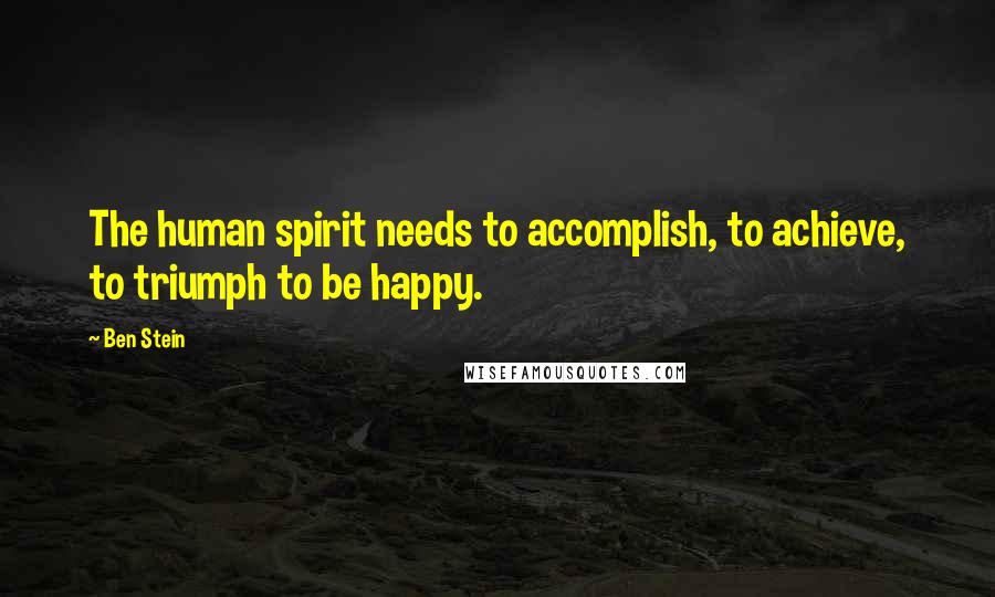 Ben Stein quotes: The human spirit needs to accomplish, to achieve, to triumph to be happy.