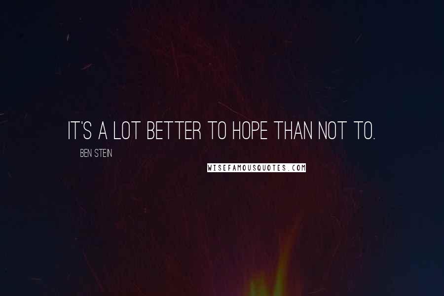 Ben Stein quotes: It's a lot better to hope than not to.