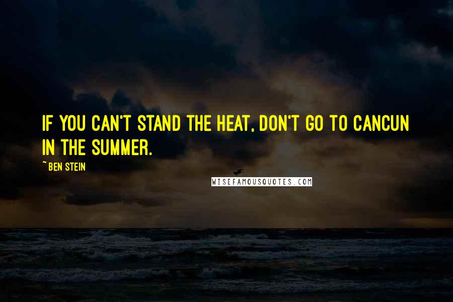 Ben Stein quotes: If you can't stand the heat, don't go to Cancun in the summer.