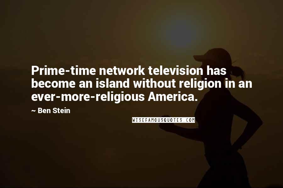 Ben Stein quotes: Prime-time network television has become an island without religion in an ever-more-religious America.