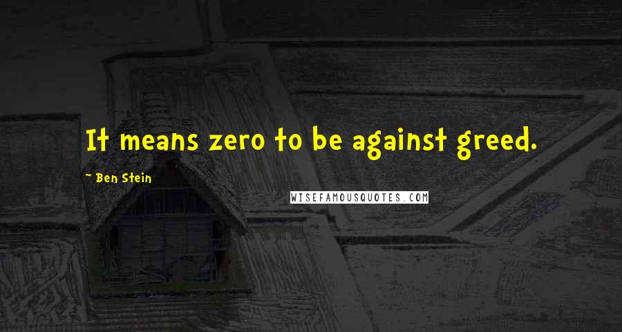 Ben Stein quotes: It means zero to be against greed.