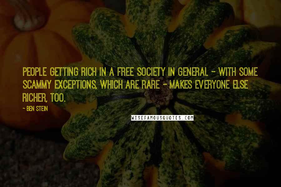 Ben Stein quotes: People getting rich in a free society in general - with some scammy exceptions, which are rare - makes everyone else richer, too.