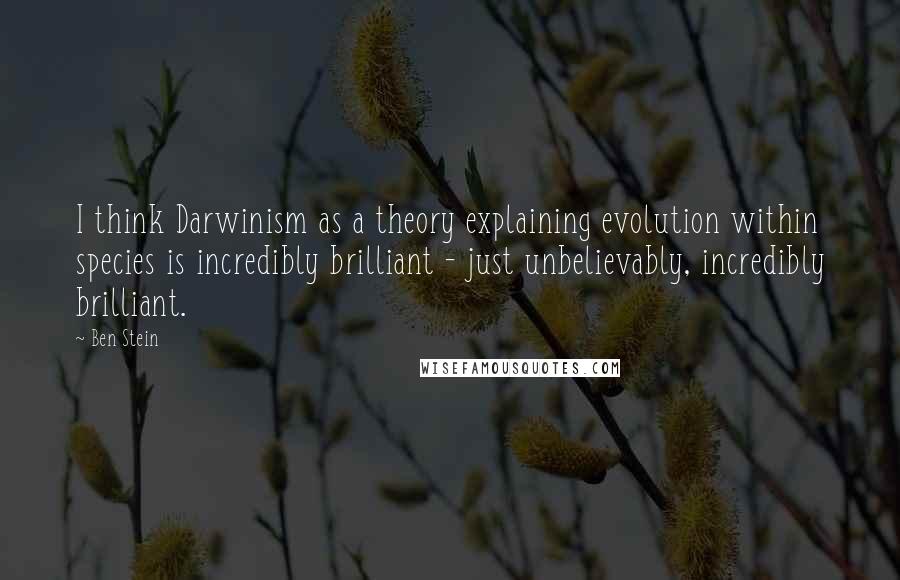 Ben Stein quotes: I think Darwinism as a theory explaining evolution within species is incredibly brilliant - just unbelievably, incredibly brilliant.