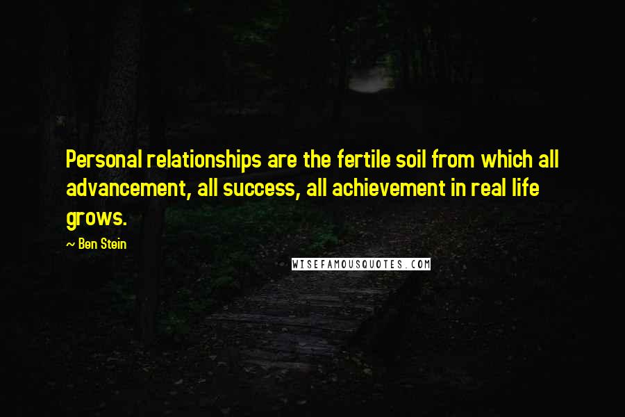 Ben Stein quotes: Personal relationships are the fertile soil from which all advancement, all success, all achievement in real life grows.