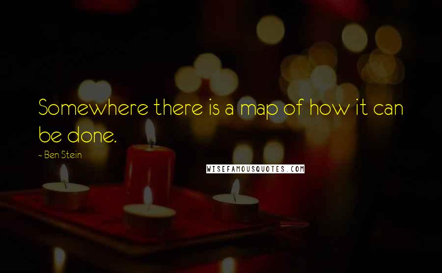 Ben Stein quotes: Somewhere there is a map of how it can be done.