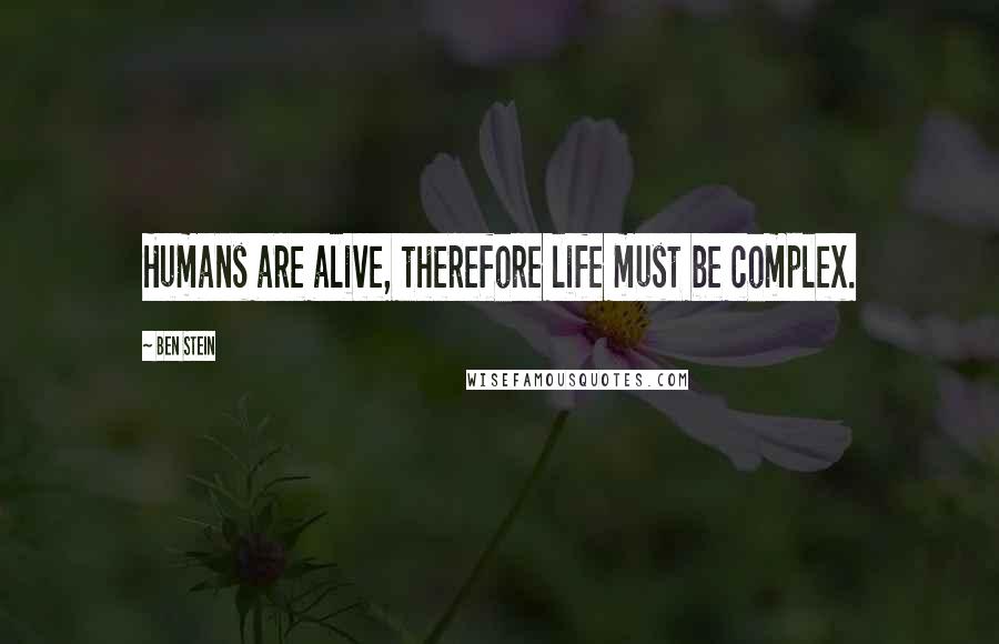 Ben Stein quotes: Humans are alive, therefore life must be complex.