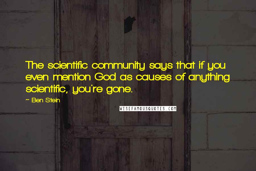 Ben Stein quotes: The scientific community says that if you even mention God as causes of anything scientific, you're gone.