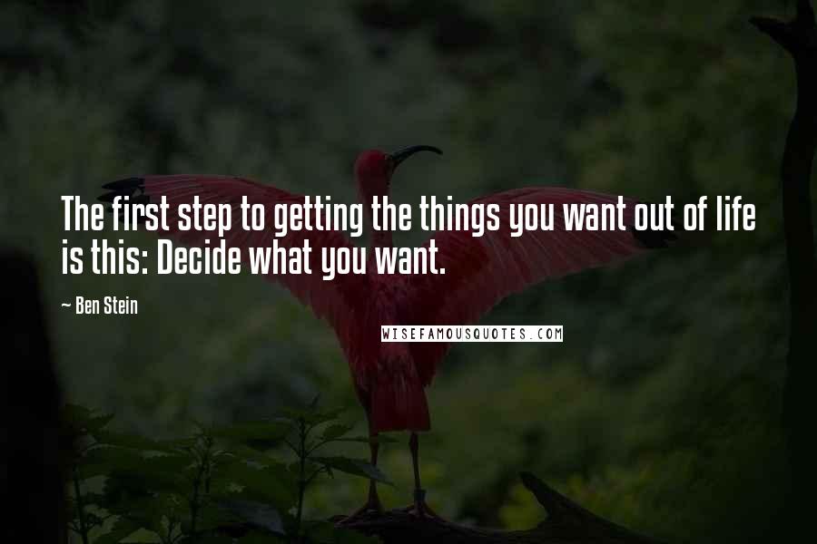 Ben Stein quotes: The first step to getting the things you want out of life is this: Decide what you want.