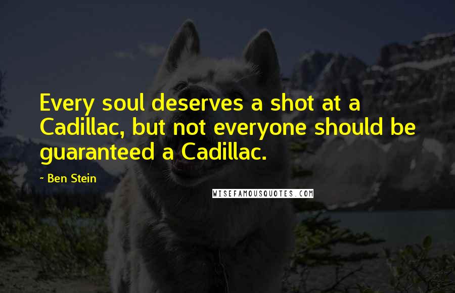 Ben Stein quotes: Every soul deserves a shot at a Cadillac, but not everyone should be guaranteed a Cadillac.