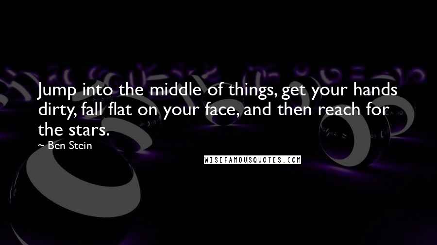 Ben Stein quotes: Jump into the middle of things, get your hands dirty, fall flat on your face, and then reach for the stars.