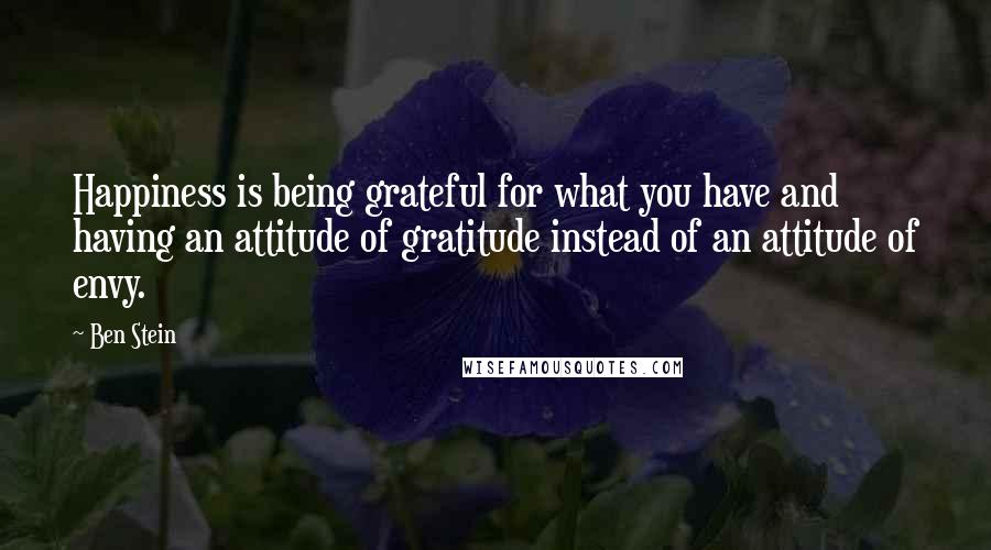 Ben Stein quotes: Happiness is being grateful for what you have and having an attitude of gratitude instead of an attitude of envy.