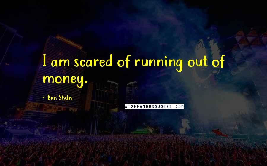 Ben Stein quotes: I am scared of running out of money.